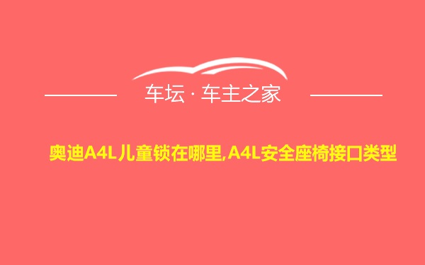 奥迪A4L儿童锁在哪里,A4L安全座椅接口类型