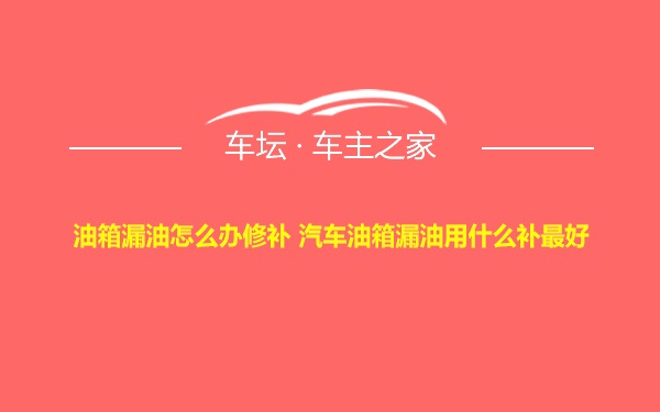 油箱漏油怎么办修补 汽车油箱漏油用什么补最好