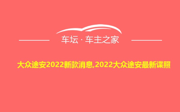 大众途安2022新款消息,2022大众途安最新谍照