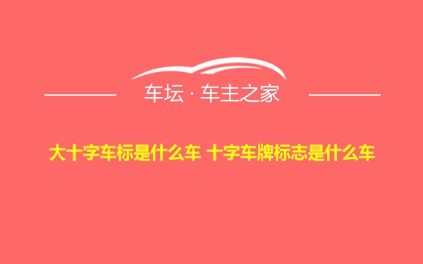 大十字车标是什么车 十字车牌标志是什么车