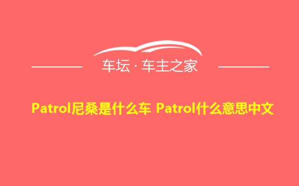 Patrol尼桑是什么车 Patrol什么意思中文