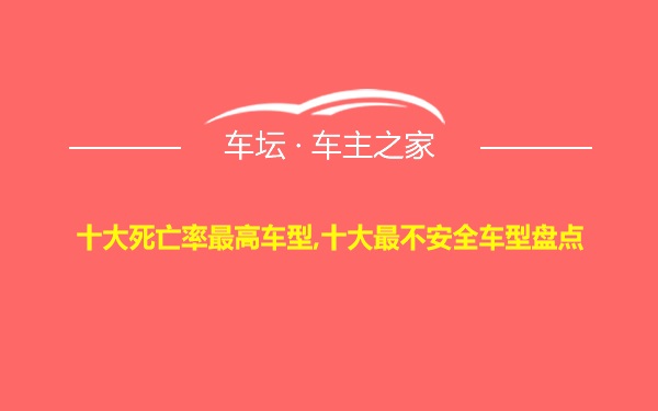 十大死亡率最高车型,十大最不安全车型盘点