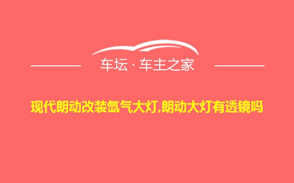 现代朗动改装氙气大灯,朗动大灯有透镜吗