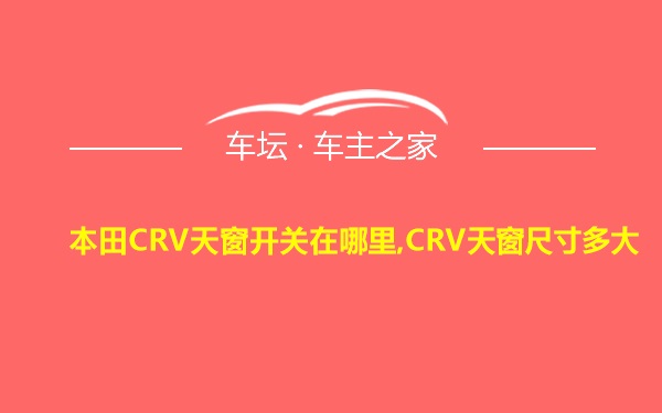 本田CRV天窗开关在哪里,CRV天窗尺寸多大