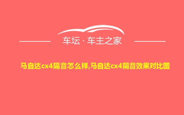 马自达cx4隔音怎么样,马自达cx4隔音效果对比图