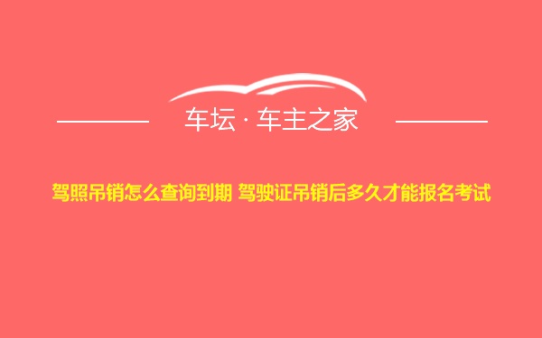 驾照吊销怎么查询到期 驾驶证吊销后多久才能报名考试