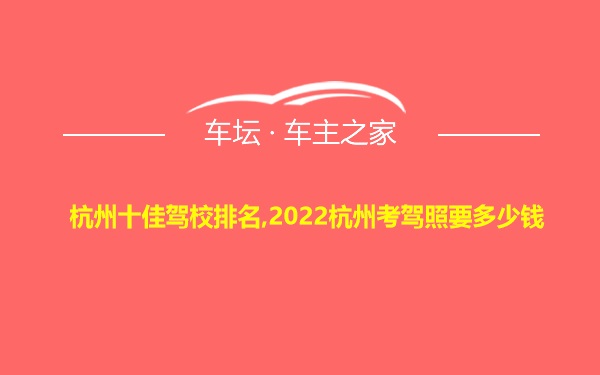 杭州十佳驾校排名,2022杭州考驾照要多少钱