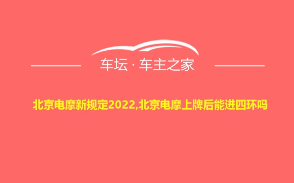 北京电摩新规定2022,北京电摩上牌后能进四环吗