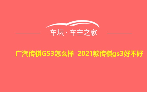 广汽传祺GS3怎么样 2021款传祺gs3好不好