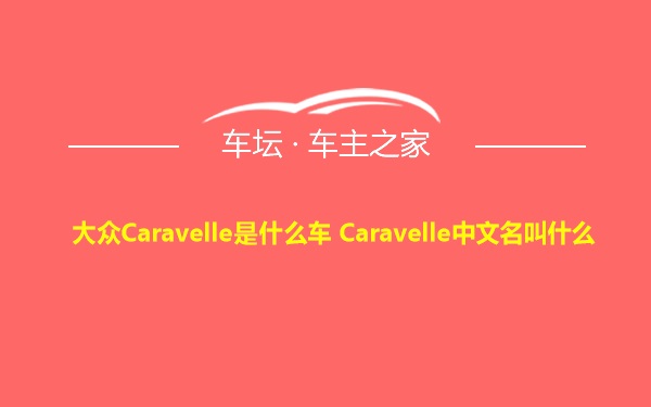 大众Caravelle是什么车 Caravelle中文名叫什么