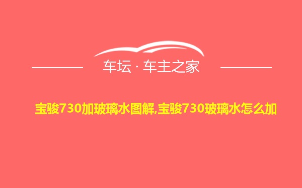 宝骏730加玻璃水图解,宝骏730玻璃水怎么加