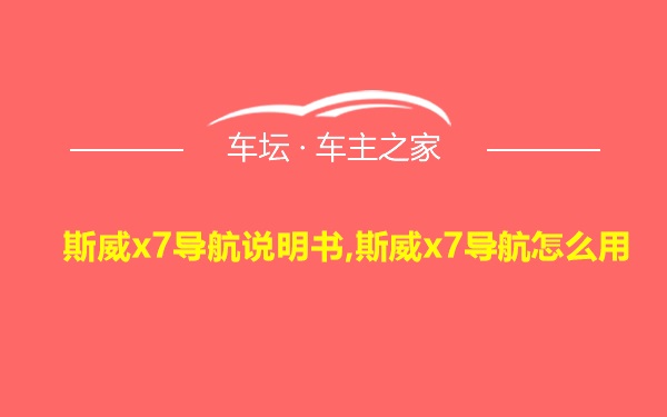 斯威x7导航说明书,斯威x7导航怎么用