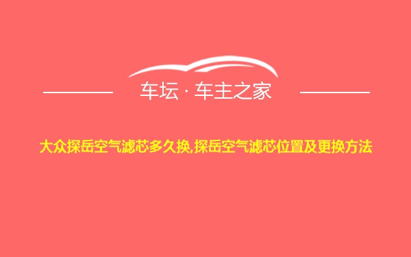 大众探岳空气滤芯多久换,探岳空气滤芯位置及更换方法