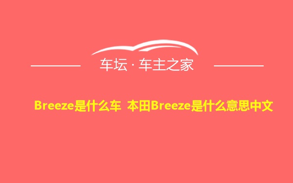 Breeze是什么车 本田Breeze是什么意思中文