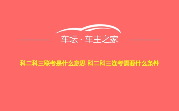 科二科三联考是什么意思 科二科三连考需要什么条件