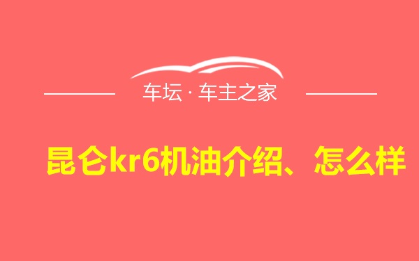 昆仑kr6机油介绍、怎么样