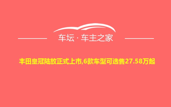 丰田皇冠陆放正式上市,6款车型可选售27.58万起