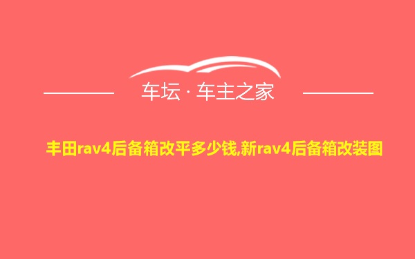 丰田rav4后备箱改平多少钱,新rav4后备箱改装图
