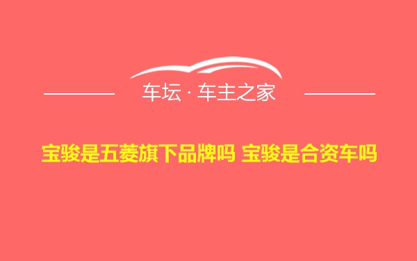 宝骏是五菱旗下品牌吗 宝骏是合资车吗