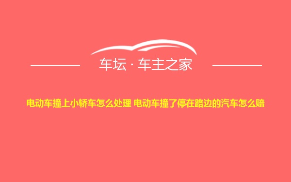 电动车撞上小轿车怎么处理 电动车撞了停在路边的汽车怎么赔