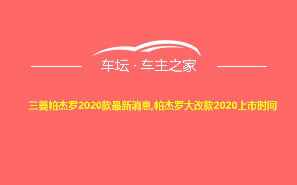三菱帕杰罗2020款最新消息,帕杰罗大改款2020上市时间