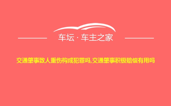 交通肇事致人重伤构成犯罪吗,交通肇事积极赔偿有用吗