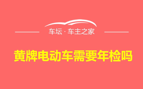 黄牌电动车需要年检吗