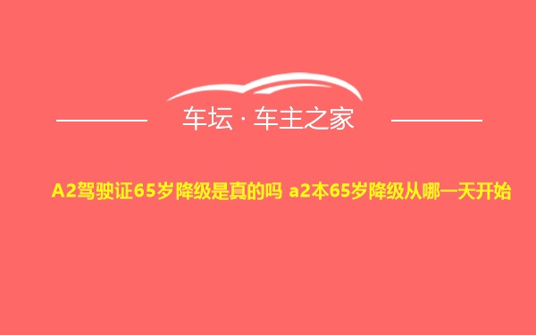 A2驾驶证65岁降级是真的吗 a2本65岁降级从哪一天开始