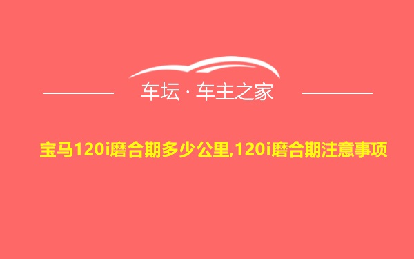 宝马120i磨合期多少公里,120i磨合期注意事项