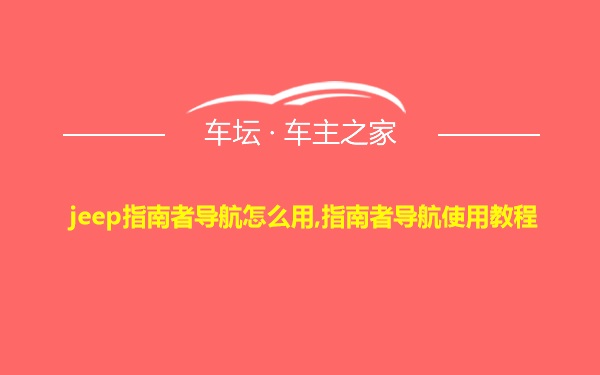 jeep指南者导航怎么用,指南者导航使用教程