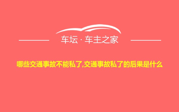 哪些交通事故不能私了,交通事故私了的后果是什么