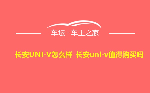 长安UNI-V怎么样 长安uni-v值得购买吗