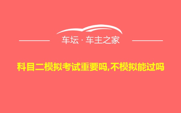 科目二模拟考试重要吗,不模拟能过吗