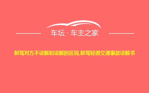 醉驾对方不谅解和谅解的区别,醉驾轻微交通事故谅解书