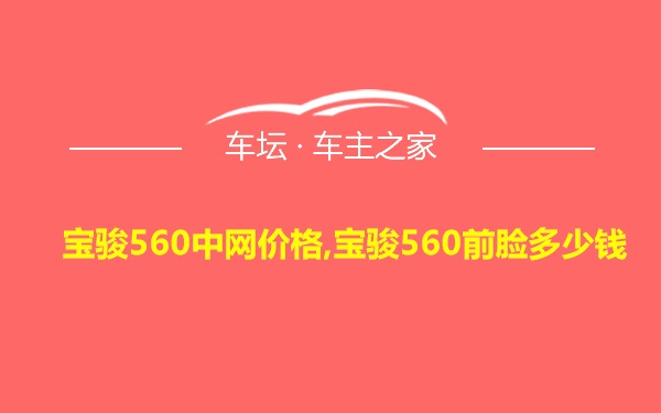 宝骏560中网价格,宝骏560前脸多少钱