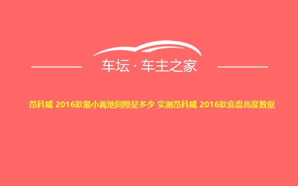 昂科威 2016款最小离地间隙是多少 实测昂科威 2016款底盘高度数据