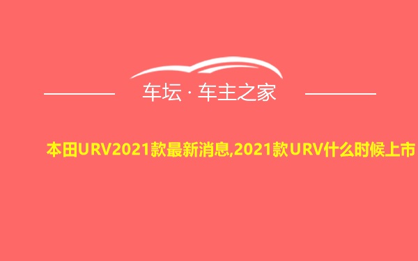 本田URV2021款最新消息,2021款URV什么时候上市