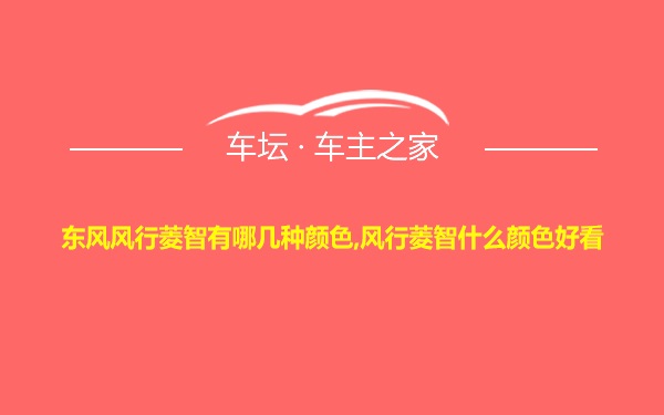 东风风行菱智有哪几种颜色,风行菱智什么颜色好看