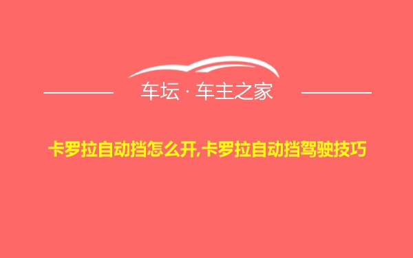 卡罗拉自动挡怎么开,卡罗拉自动挡驾驶技巧