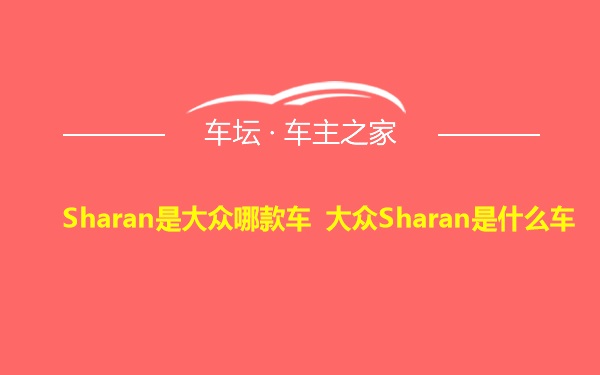 Sharan是大众哪款车 大众Sharan是什么车