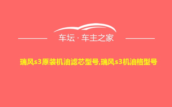 瑞风s3原装机油滤芯型号,瑞风s3机油格型号