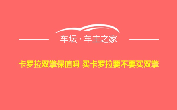 卡罗拉双擎保值吗 买卡罗拉要不要买双擎