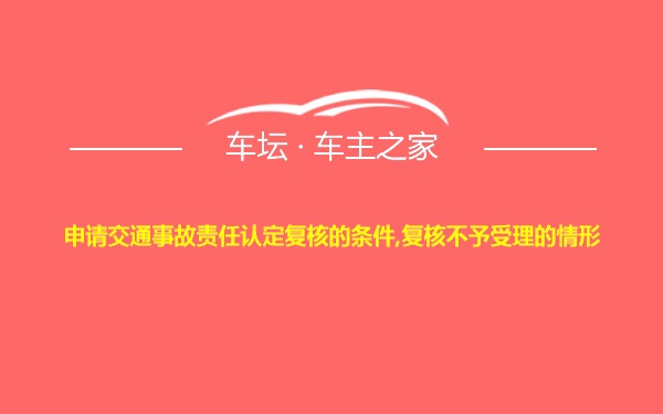 申请交通事故责任认定复核的条件,复核不予受理的情形