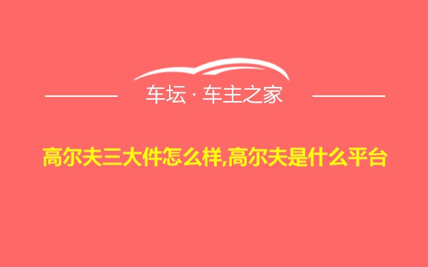 高尔夫三大件怎么样,高尔夫是什么平台