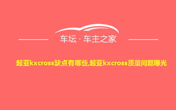 起亚kxcross缺点有哪些,起亚kxcross质量问题曝光