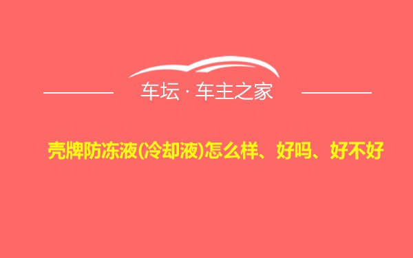 壳牌防冻液(冷却液)怎么样、好吗、好不好