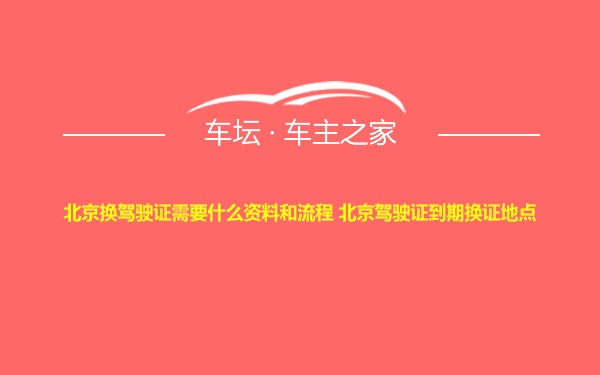 北京换驾驶证需要什么资料和流程 北京驾驶证到期换证地点
