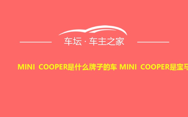 MINI COOPER是什么牌子的车 MINI COOPER是宝马吗