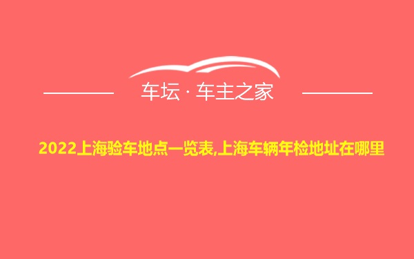 2022上海验车地点一览表,上海车辆年检地址在哪里