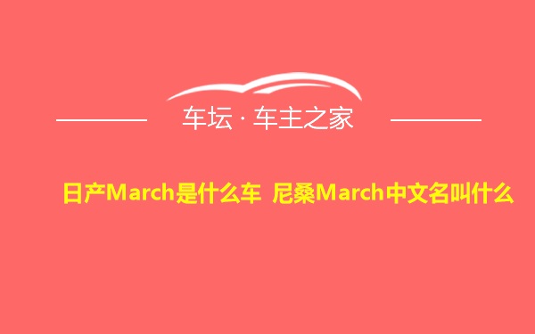 日产March是什么车 尼桑March中文名叫什么